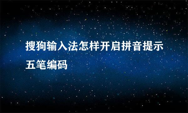 搜狗输入法怎样开启拼音提示五笔编码