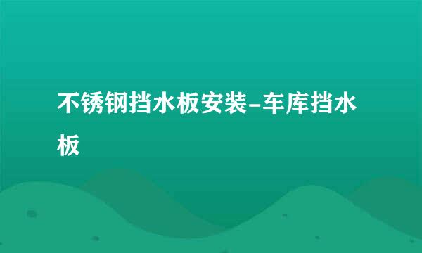 不锈钢挡水板安装-车库挡水板