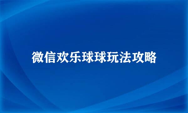 微信欢乐球球玩法攻略