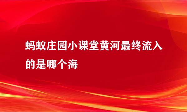 蚂蚁庄园小课堂黄河最终流入的是哪个海