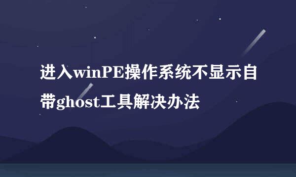 进入winPE操作系统不显示自带ghost工具解决办法