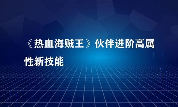 《热血海贼王》伙伴进阶高属性新技能