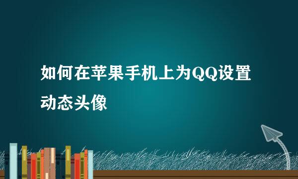 如何在苹果手机上为QQ设置动态头像