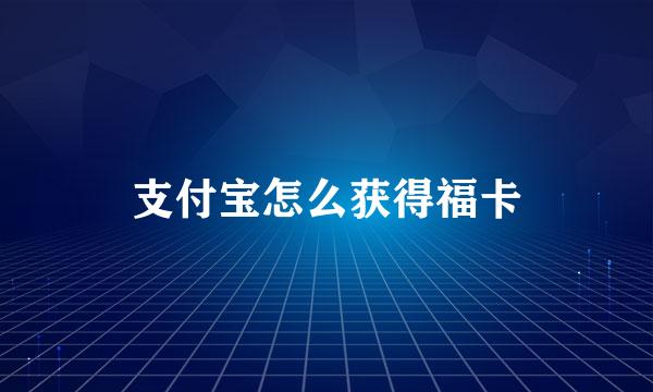 支付宝怎么获得福卡