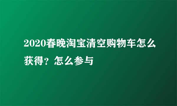 2020春晚淘宝清空购物车怎么获得？怎么参与