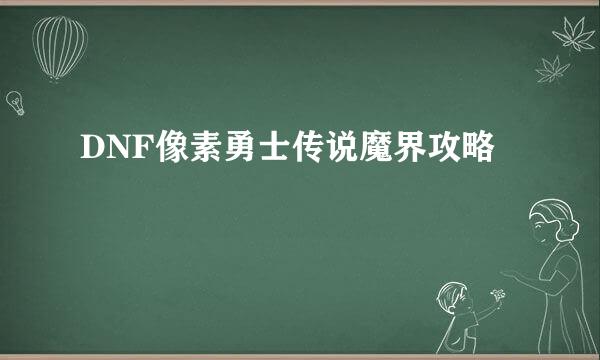 DNF像素勇士传说魔界攻略