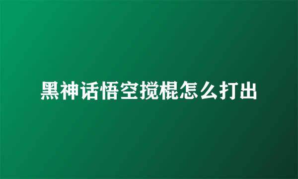 黑神话悟空搅棍怎么打出