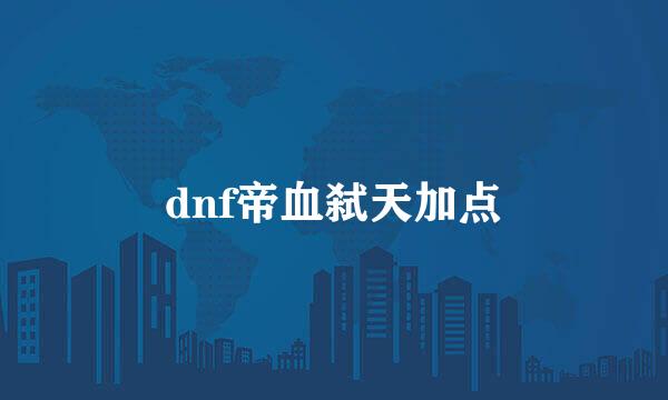 dnf帝血弑天加点