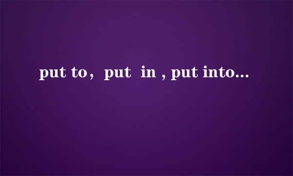 put to，put  in , put into 的区别