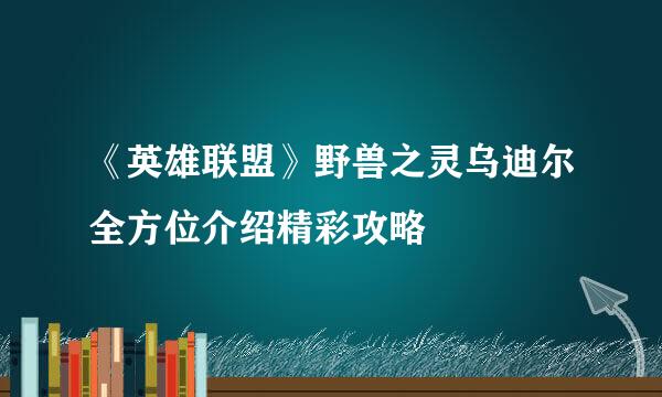 《英雄联盟》野兽之灵乌迪尔全方位介绍精彩攻略