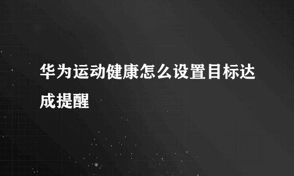 华为运动健康怎么设置目标达成提醒