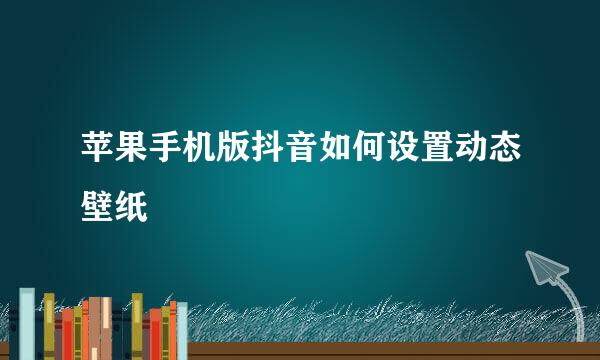 苹果手机版抖音如何设置动态壁纸