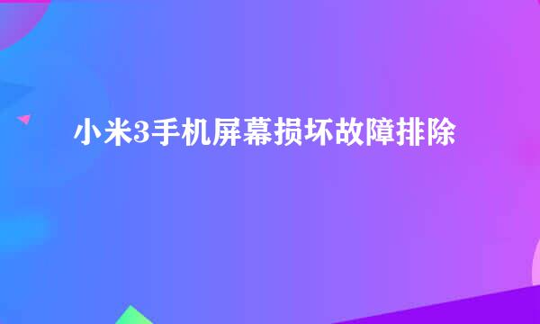 小米3手机屏幕损坏故障排除