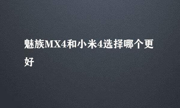 魅族MX4和小米4选择哪个更好