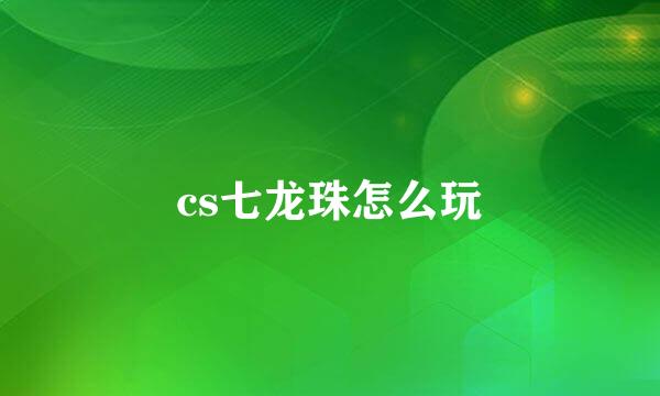 cs七龙珠怎么玩