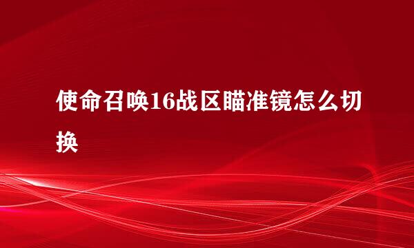 使命召唤16战区瞄准镜怎么切换