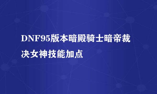 DNF95版本暗殿骑士暗帝裁决女神技能加点