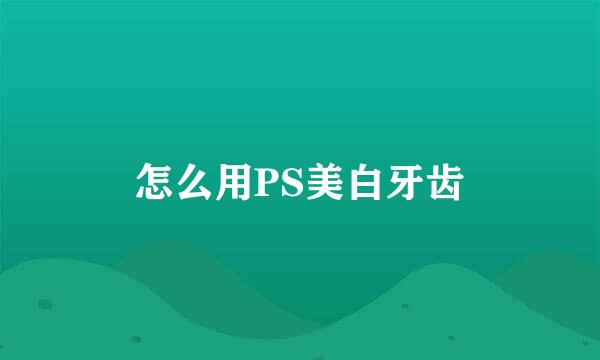 怎么用PS美白牙齿