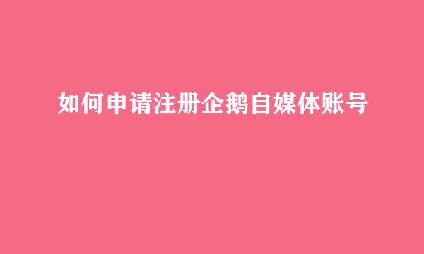 如何申请注册企鹅自媒体账号