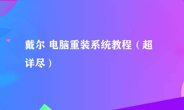 戴尔 电脑重装系统教程（超详尽）