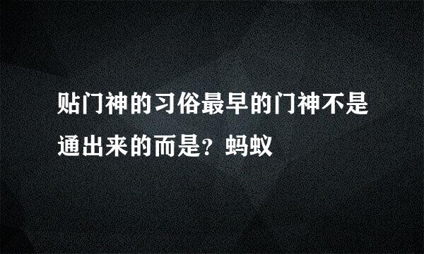 贴门神的习俗最早的门神不是通出来的而是？蚂蚁