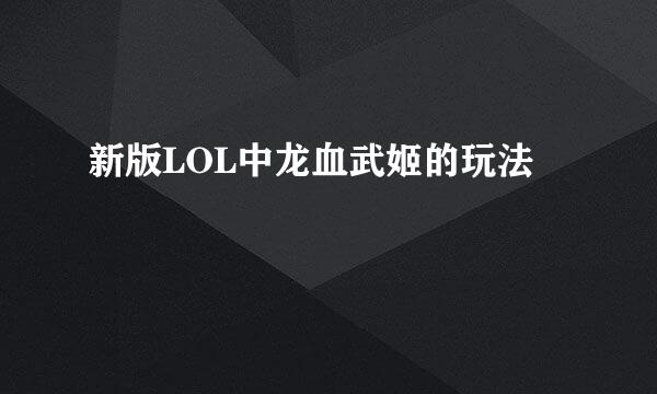 新版LOL中龙血武姬的玩法