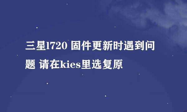 三星l720 固件更新时遇到问题 请在kies里选复原