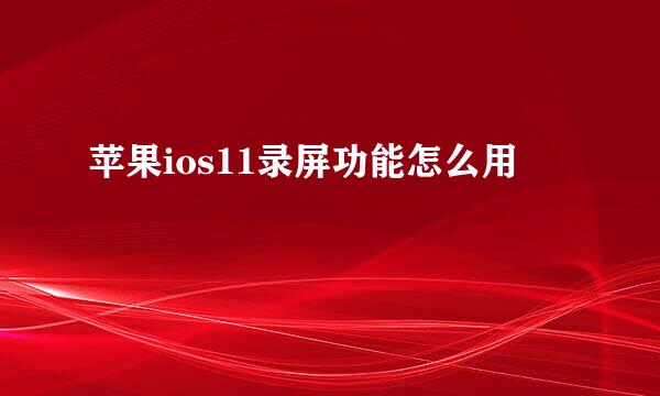 苹果ios11录屏功能怎么用