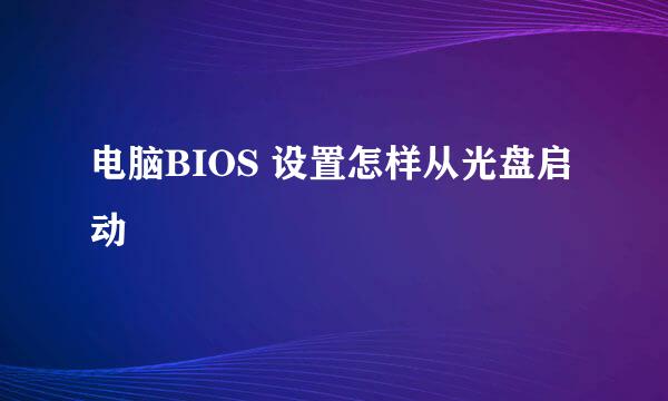 电脑BIOS 设置怎样从光盘启动