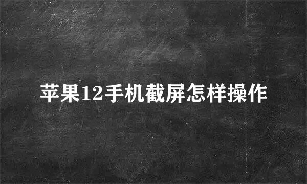 苹果12手机截屏怎样操作