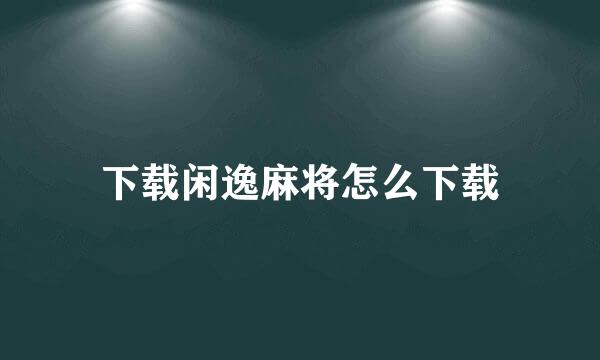 下载闲逸麻将怎么下载