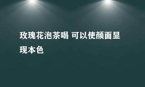 玫瑰花泡茶喝 可以使颜面显现本色