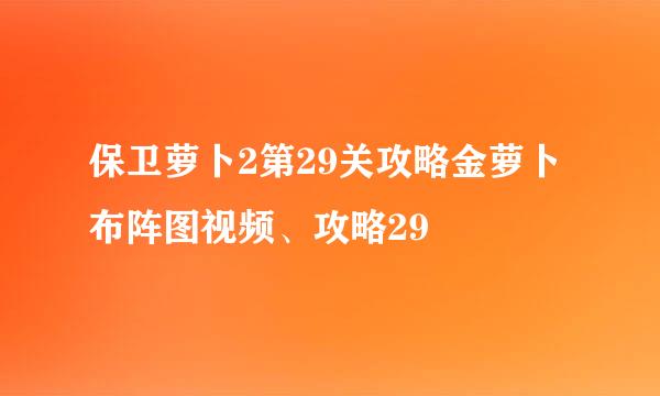 保卫萝卜2第29关攻略金萝卜布阵图视频、攻略29