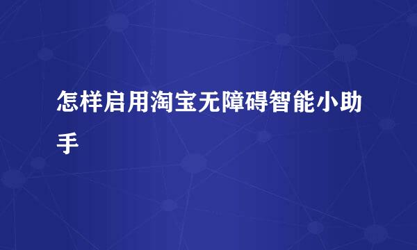 怎样启用淘宝无障碍智能小助手