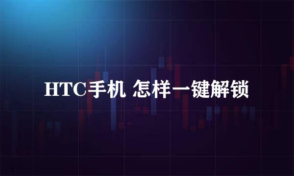 HTC手机 怎样一键解锁