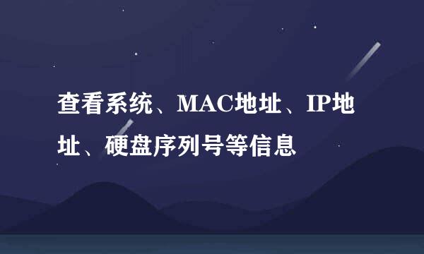 查看系统、MAC地址、IP地址、硬盘序列号等信息