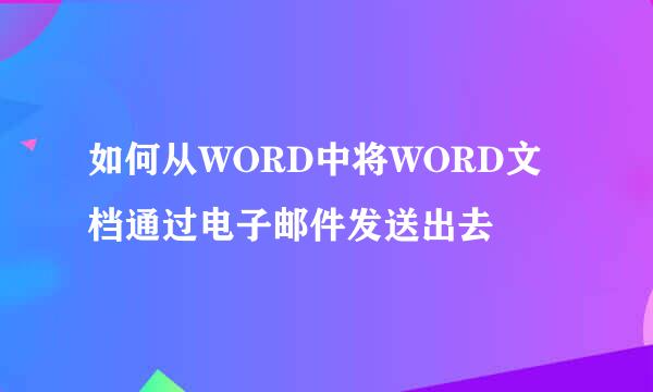 如何从WORD中将WORD文档通过电子邮件发送出去