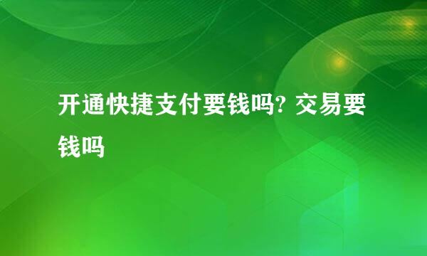 开通快捷支付要钱吗? 交易要钱吗