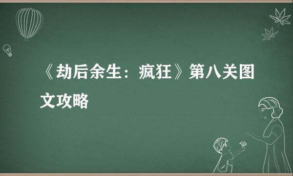 《劫后余生：疯狂》第八关图文攻略