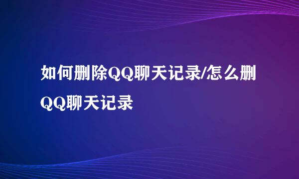 如何删除QQ聊天记录/怎么删QQ聊天记录