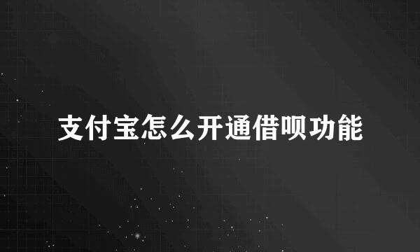 支付宝怎么开通借呗功能