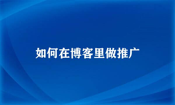 如何在博客里做推广