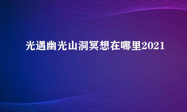 光遇幽光山洞冥想在哪里2021