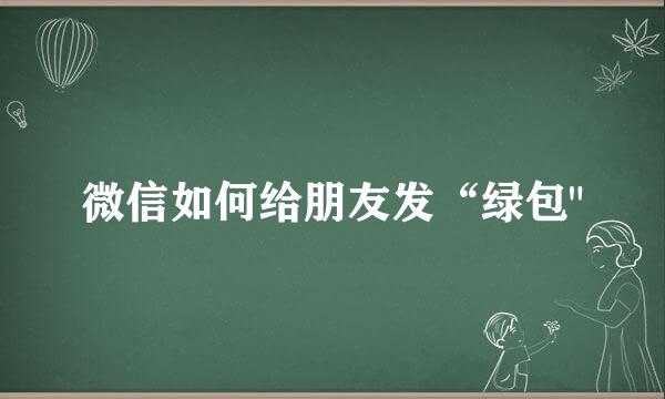 微信如何给朋友发“绿包