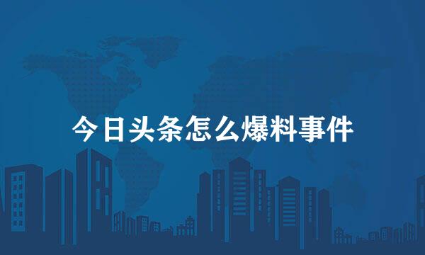 今日头条怎么爆料事件