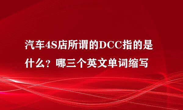 汽车4S店所谓的DCC指的是什么？哪三个英文单词缩写