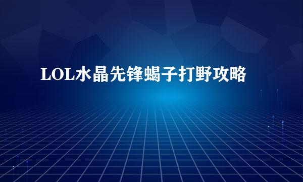 LOL水晶先锋蝎子打野攻略