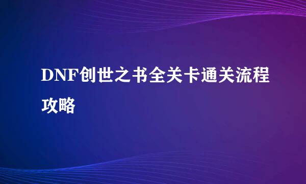 DNF创世之书全关卡通关流程攻略