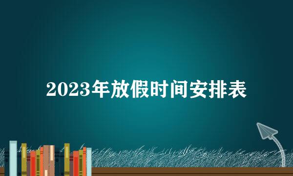 2023年放假时间安排表