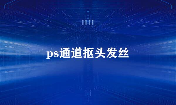 ps通道抠头发丝